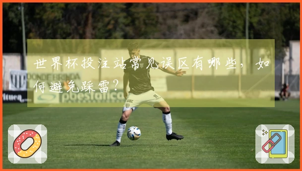 世界杯投注站常见误区有哪些，如何避免踩雷？