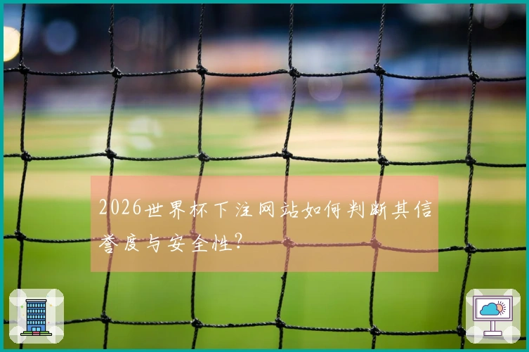2026世界杯下注网站如何判断其信誉度与安全性？